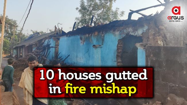 10 houses gutted, assets worth lakhs lost in fire mishap in Khordha
